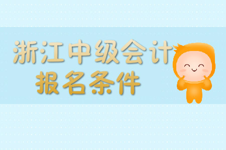 浙江中級會計職稱報名條件嚴不嚴？
