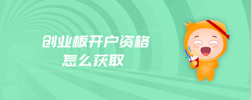 創(chuàng)業(yè)板開(kāi)戶資格怎么獲取