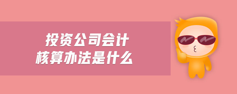 投資公司會計核算辦法是什么