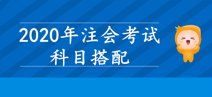 2020年注會考試，哪些科目搭配學習效率更高？