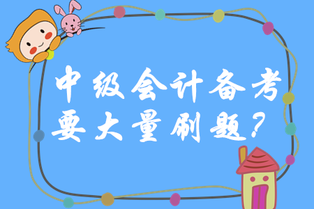 中級會計師備考一定要大量刷題嗎？如何做題才能穩步提升？