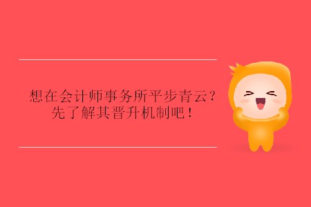想在會計師事務(wù)所平步青云？先了解其晉升機(jī)制吧！