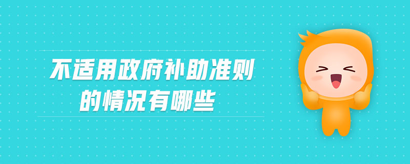 不適用政府補助準則的情況有哪些