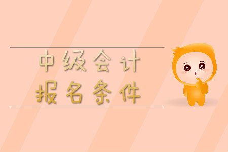 中級會計職稱報考條件2020年有何要求?