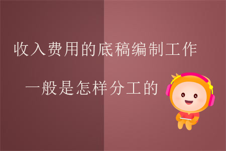 收入費用的底稿編制工作一般是怎樣分工的？