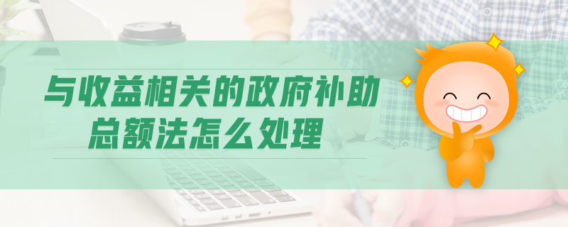 與收益相關的政府補助總額法怎么處理
