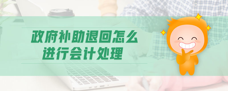 政府補助退回怎么進行會計處理