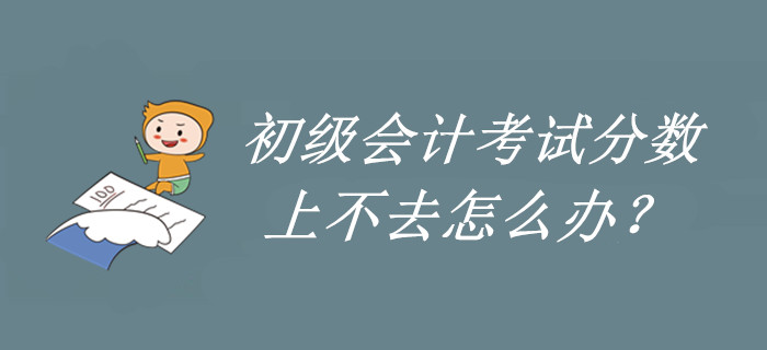了解一下，初級會計分數上不去的原因！再不看就晚了！