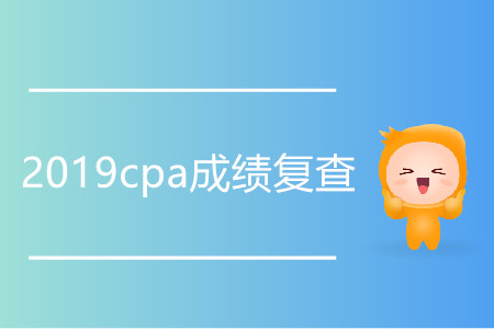 2019cpa成績復查什么時候開始？