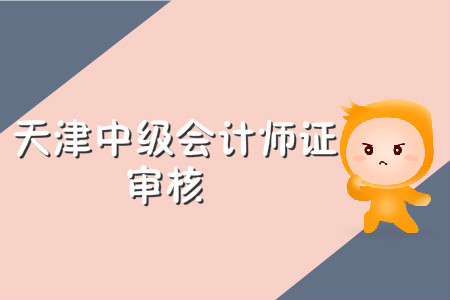 天津中級會計師證審核需要什么材料？