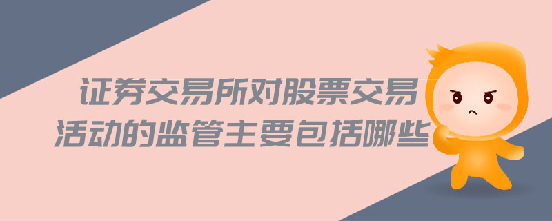 證券交易所對股票交易活動的監管主要包括哪些