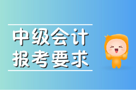 中級會計報名條件沒有年限要求了?2020年中級會計師有何要求?