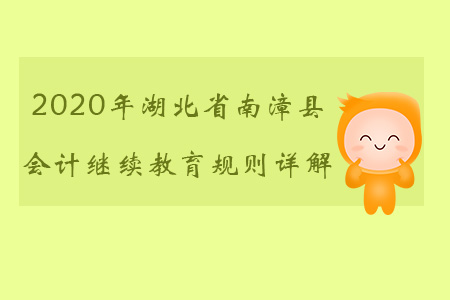 2020年湖北省南漳縣會(huì)計(jì)繼續(xù)教育規(guī)則詳解