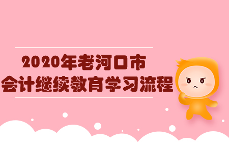 2020年老河口市會計繼續(xù)教育學習流程