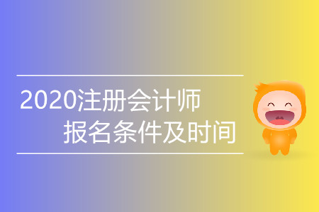 2020注冊會計師報名條件及時間都是什么？