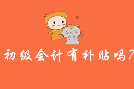 2019年初級會計補貼有嗎?