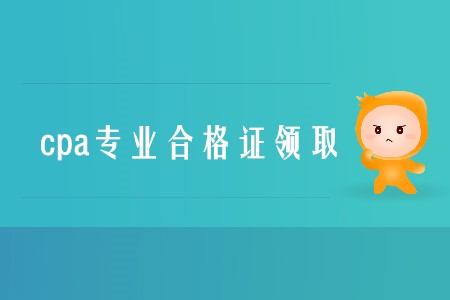 2019年cpa專業合格證領取時間是什么時候？