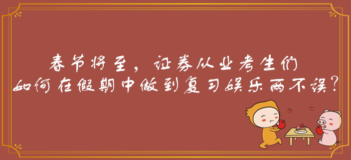 春節將至，證券從業考生們如何在假期中做到復習娛樂兩不誤？