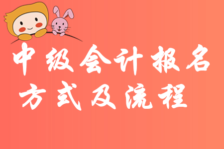 最新消息！2020年中級會計報名方式及流程有哪些規定？