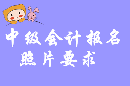 中級(jí)會(huì)計(jì)考試照片要求是什么？