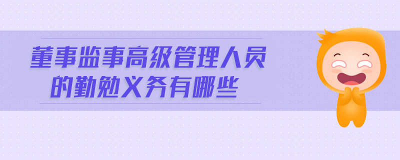 董事監(jiān)事高級(jí)管理人員的勤勉義務(wù)有哪些