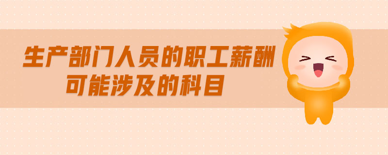 生產部門人員的職工薪酬可能涉及的科目