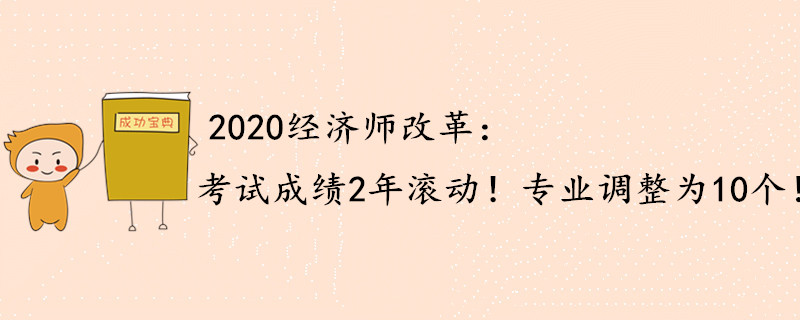 2020年中級經濟師重大改動：成績2年滾動，專業調整為10個！
