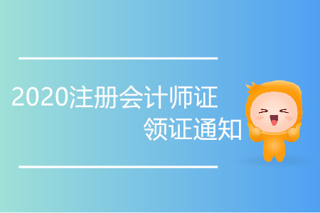 2020注冊會計師證領證通知你了解嗎？