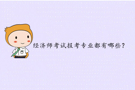 2020年中級經濟師考試報考專業都有哪些？