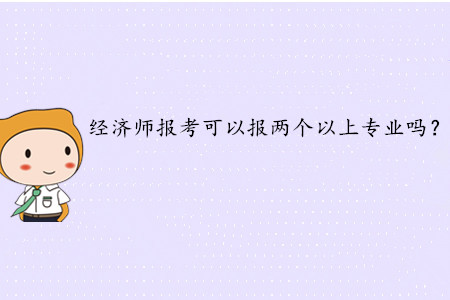 2020年中級經濟師報考可以報兩個以上專業嗎？
