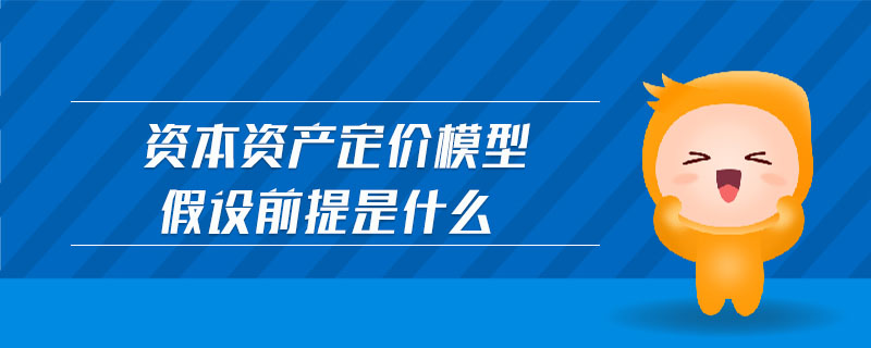 資本資產定價模型假設前提是什么