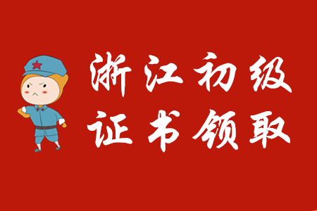 浙江省各地區2019年初級會計證書領取通知匯總 浙江省各地區2019年初級會計證書領取通知匯總