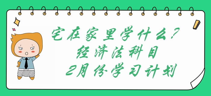 宅在家里學什么？中級會計經濟法科目2月份學習計劃表速領取！