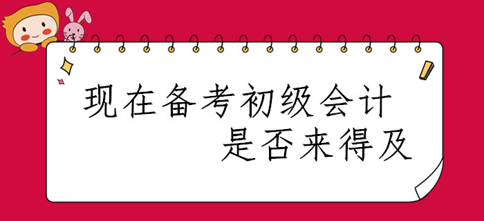 春節已過，現在開始備考2020年初級會計職稱是否來得及？