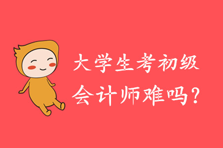 大學生考初級會計師難嗎？