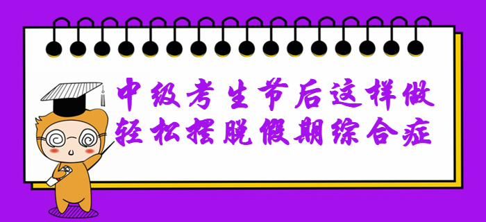 2020年中級(jí)會(huì)計(jì)備考無(wú)動(dòng)力？節(jié)后這樣做輕松擺脫假期綜合癥！