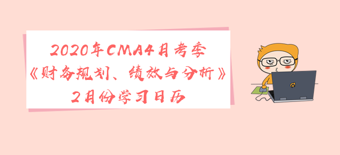 2020年CMA4月考季《財(cái)務(wù)規(guī)劃、績效與分析》2月份學(xué)習(xí)日歷