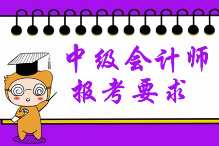 2020年中級會計師報考要求有哪些？對學歷有限制嗎？