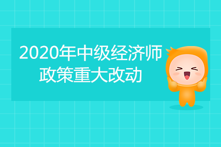 2020年中級(jí)經(jīng)濟(jì)師考試重大改動(dòng)！成績滾動(dòng)2年有效！