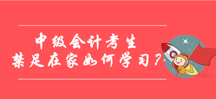 中級會計考生禁足在家如何學習？快來查收錦囊妙計！