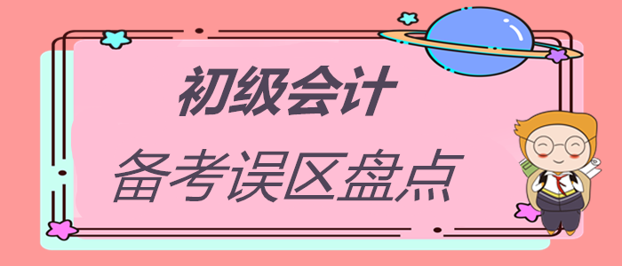 初級會計職稱備考誤區大盤點，你中招了嗎？