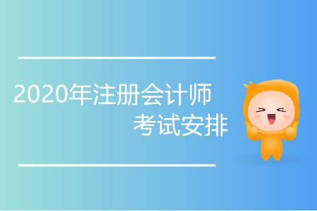 2020年注冊會計師考試安排具體時間是哪天？