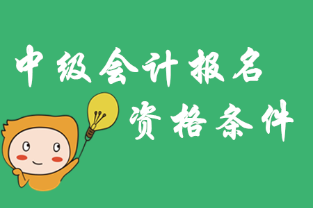 中級會計報名資格條件2020年有哪些？年限要求一文了解！