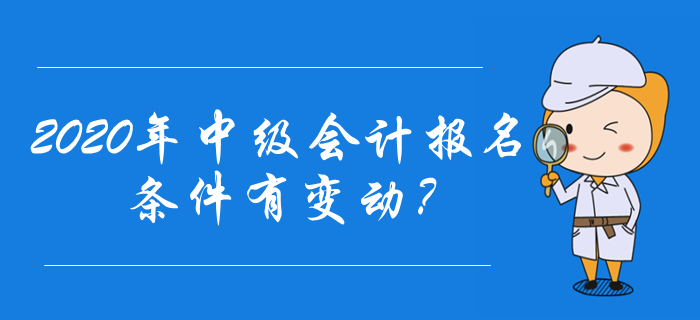 2020年中級會計報名條件有變動？速來了解最新報名資訊！