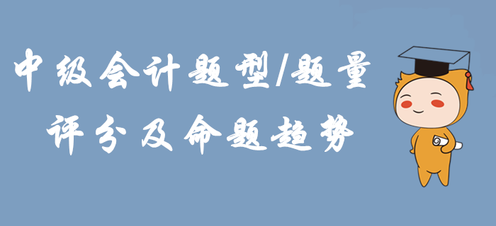 2020年中級會計題型題量、評分及命題趨勢！掌握這些輕松拿下考試！