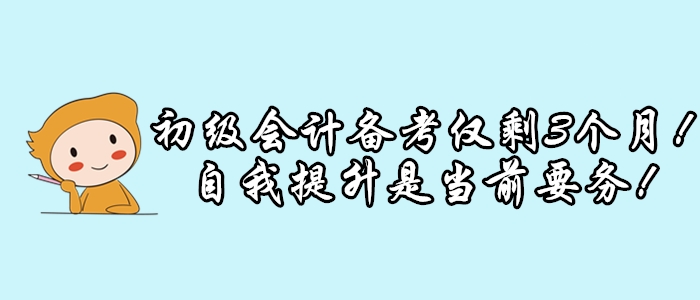初級會計考試僅剩3個月，延期可能性小，修煉提升是當前要務！