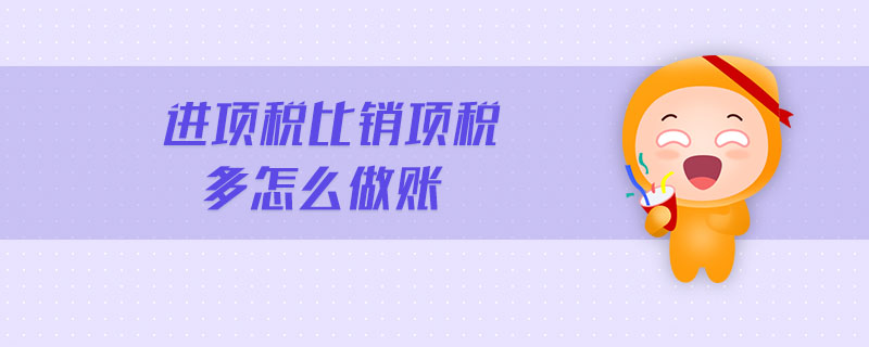 進項稅比銷項稅多怎么做賬