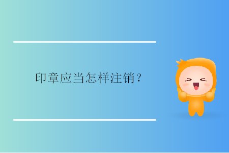 印章應當怎樣注銷？