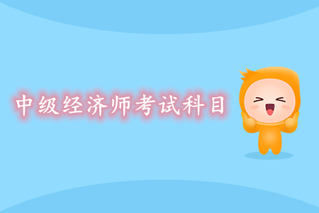 中級經(jīng)濟(jì)師考試科目是什么？如何高效備考？