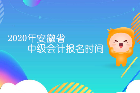 2020年安徽省中級會計報名時間是幾月幾日？